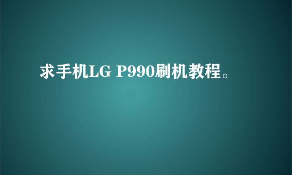 求手机LG P990刷机教程。