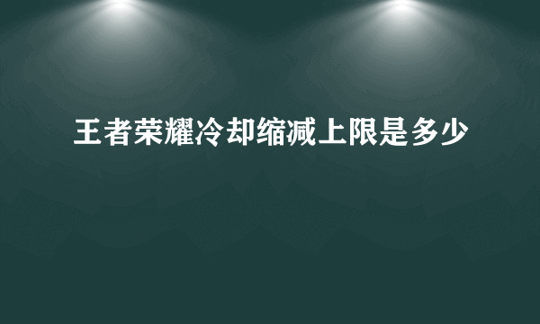 王者荣耀冷却缩减上限是多少