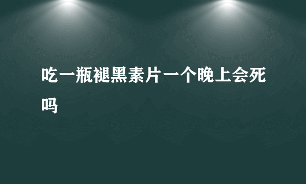 吃一瓶褪黑素片一个晚上会死吗