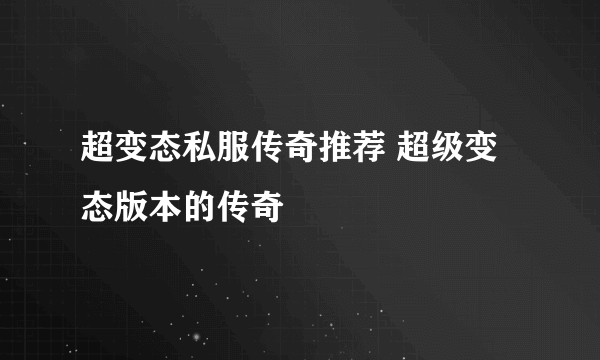 超变态私服传奇推荐 超级变态版本的传奇