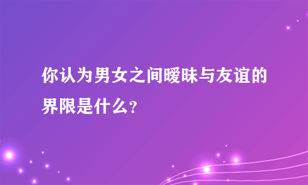 你认为男女之间暧昧与友谊的界限是什么？