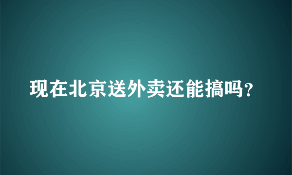 现在北京送外卖还能搞吗？