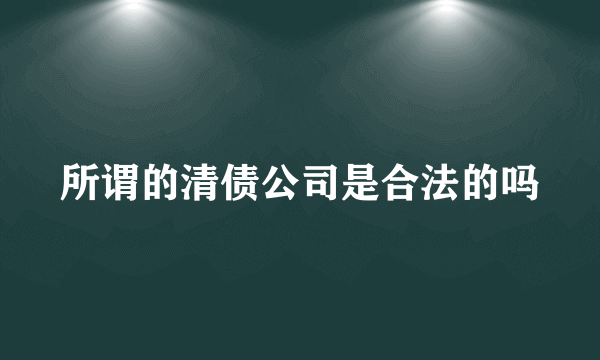 所谓的清债公司是合法的吗