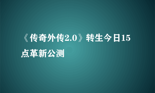 《传奇外传2.0》转生今日15点革新公测