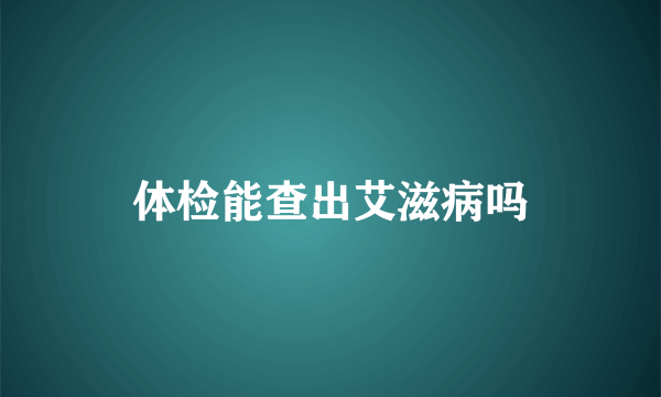 体检能查出艾滋病吗