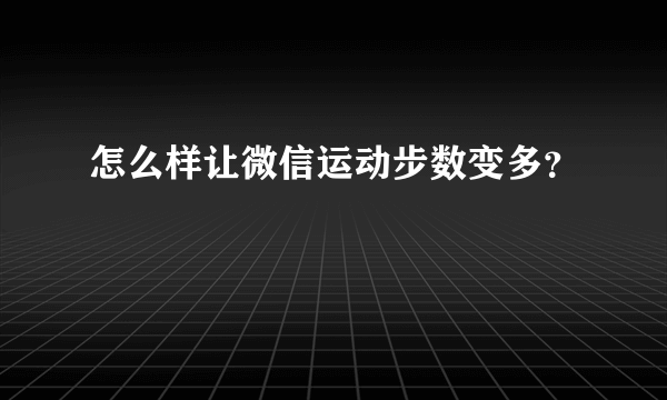 怎么样让微信运动步数变多？