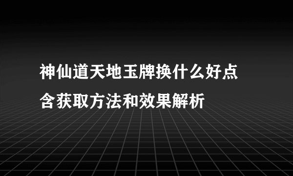 神仙道天地玉牌换什么好点 含获取方法和效果解析