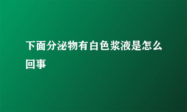 下面分泌物有白色浆液是怎么回事