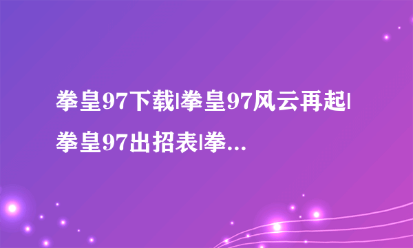 拳皇97下载|拳皇97风云再起|拳皇97出招表|拳皇97漫画|拳皇97秘籍