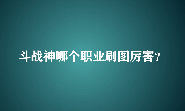 斗战神哪个职业刷图厉害？