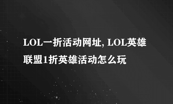 LOL一折活动网址, LOL英雄联盟1折英雄活动怎么玩