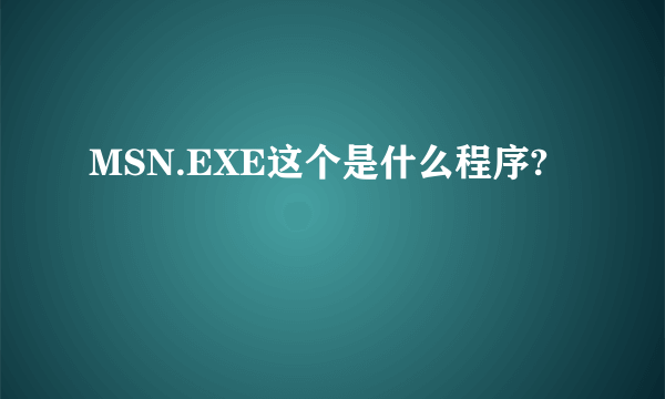 MSN.EXE这个是什么程序?