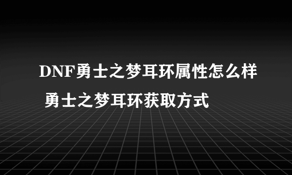 DNF勇士之梦耳环属性怎么样 勇士之梦耳环获取方式