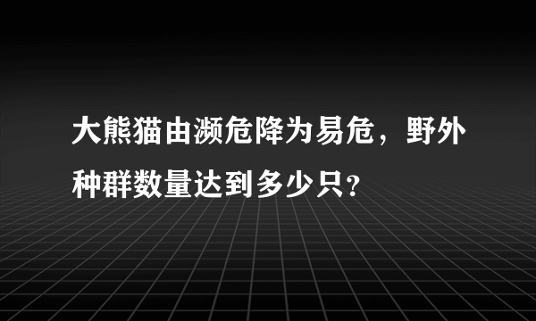 大熊猫由濒危降为易危，野外种群数量达到多少只？