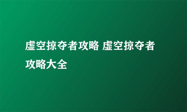 虚空掠夺者攻略 虚空掠夺者攻略大全