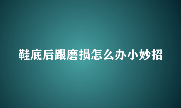 鞋底后跟磨损怎么办小妙招