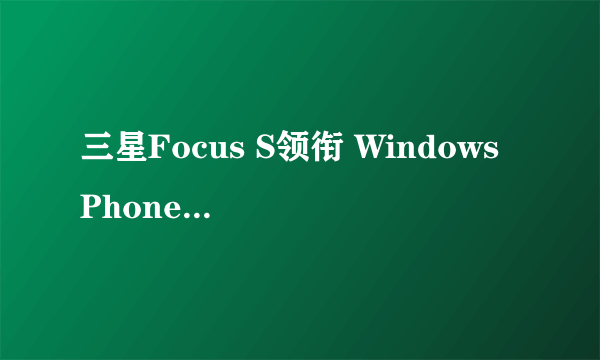 三星Focus S领衔 Windows Phone7新品图赏