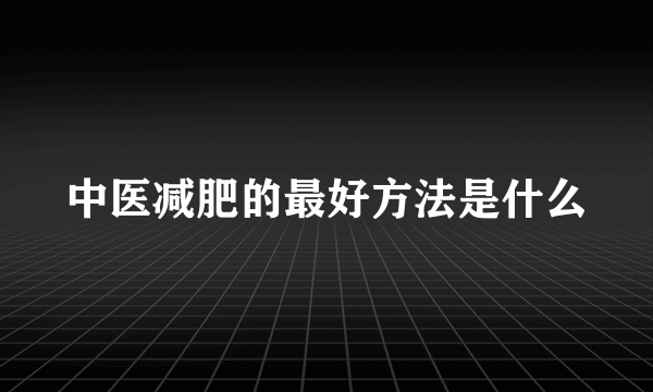 中医减肥的最好方法是什么