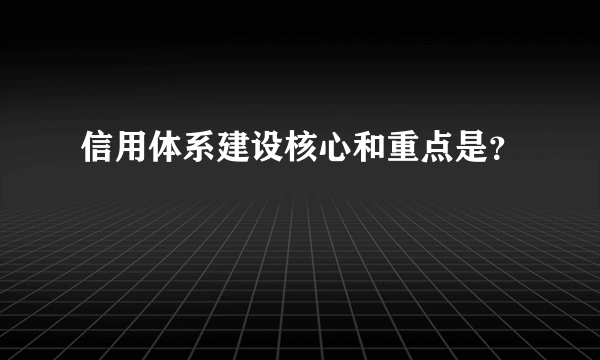 信用体系建设核心和重点是？