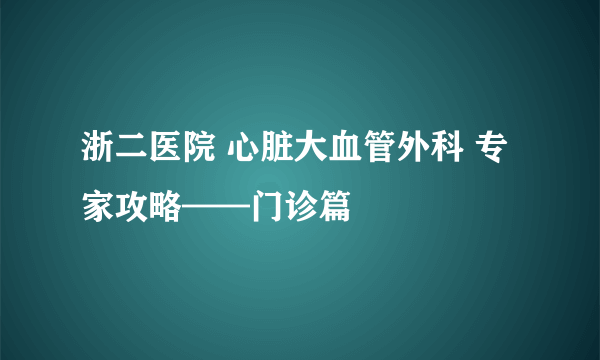 浙二医院 心脏大血管外科 专家攻略——门诊篇