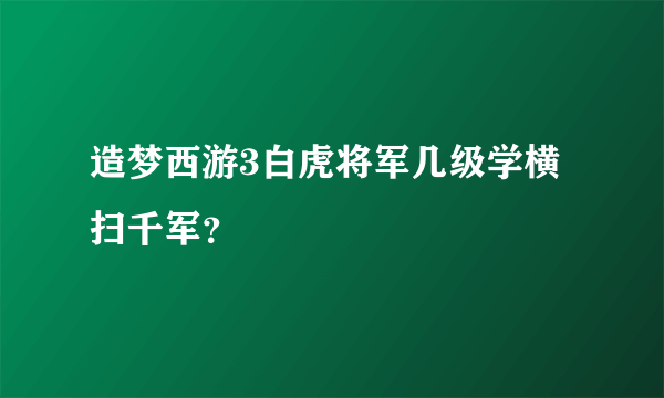 造梦西游3白虎将军几级学横扫千军？