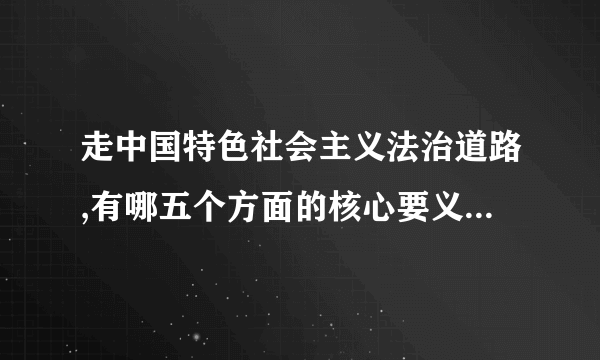 走中国特色社会主义法治道路,有哪五个方面的核心要义?它们各自的重要性分别体