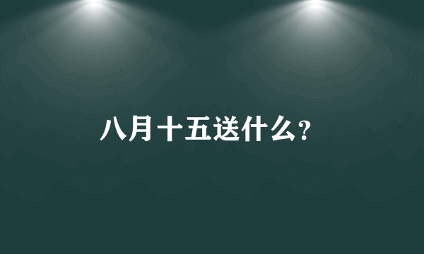 八月十五送什么？