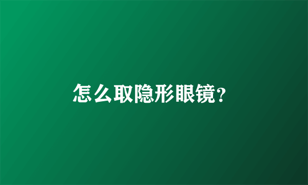 怎么取隐形眼镜？