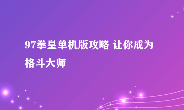 97拳皇单机版攻略 让你成为格斗大师