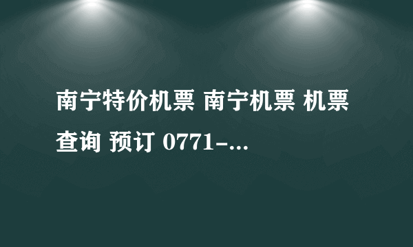 南宁特价机票 南宁机票 机票查询 预订 0771-5555500 5355114 提前预订有特价