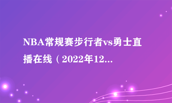 NBA常规赛步行者vs勇士直播在线（2022年12月06日）-飞外