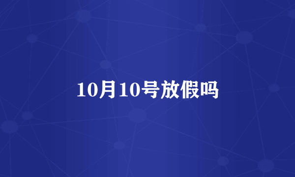 10月10号放假吗