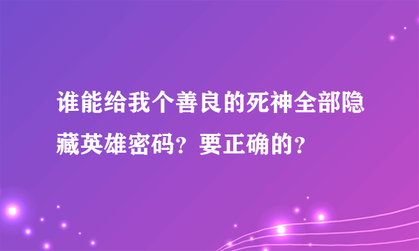 谁能给我个善良的死神全部隐藏英雄密码？要正确的？