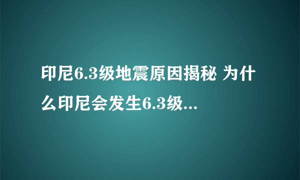 印尼6.3级地震原因揭秘 为什么印尼会发生6.3级大地震？