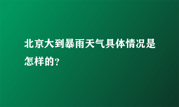 北京大到暴雨天气具体情况是怎样的？