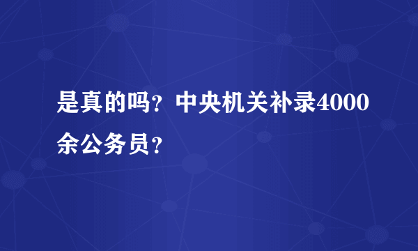 是真的吗？中央机关补录4000余公务员？