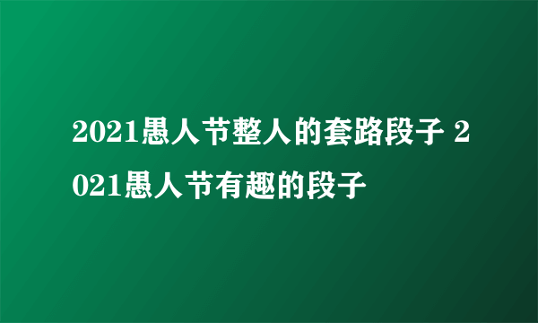 2021愚人节整人的套路段子 2021愚人节有趣的段子