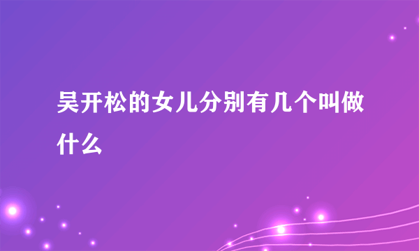 吴开松的女儿分别有几个叫做什么