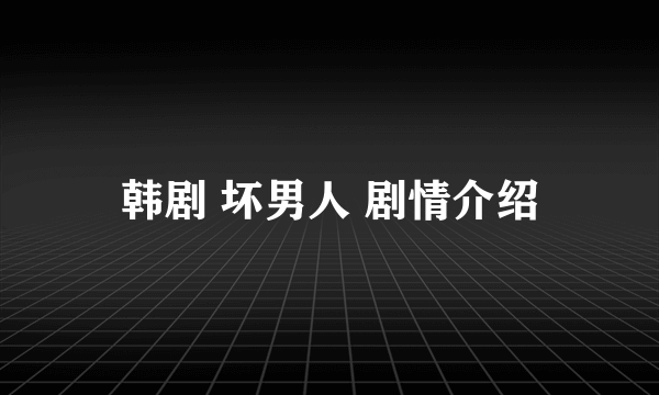 韩剧 坏男人 剧情介绍