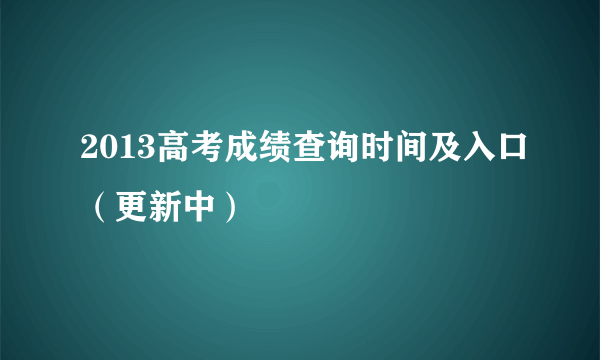 2013高考成绩查询时间及入口（更新中）