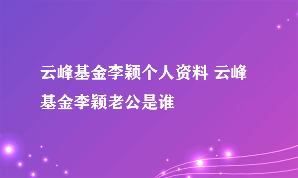 云峰基金李颖个人资料 云峰基金李颖老公是谁