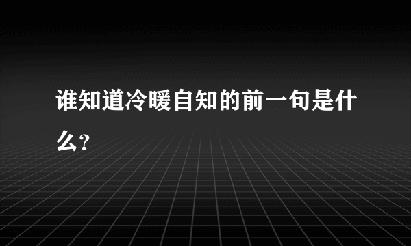 谁知道冷暖自知的前一句是什么？