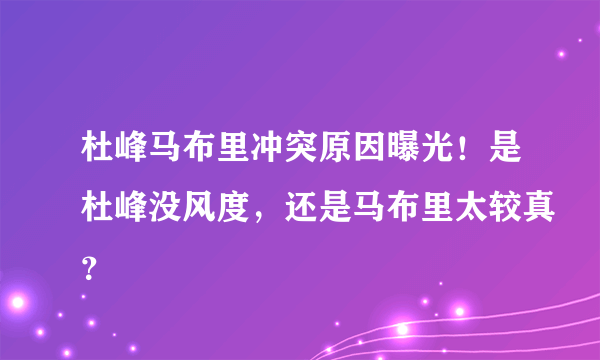 杜峰马布里冲突原因曝光！是杜峰没风度，还是马布里太较真？