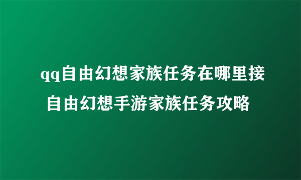 qq自由幻想家族任务在哪里接 自由幻想手游家族任务攻略