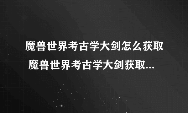 魔兽世界考古学大剑怎么获取 魔兽世界考古学大剑获取方法介绍