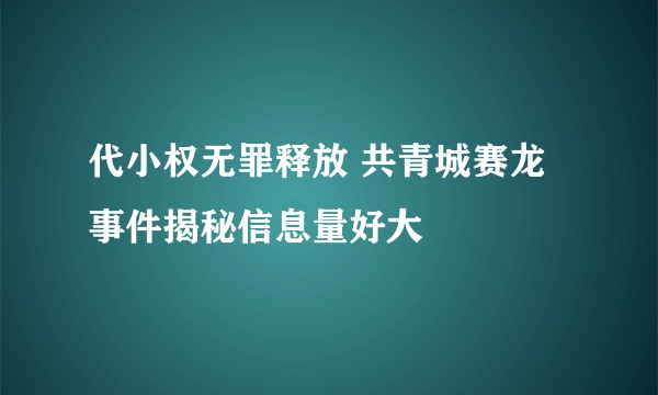 代小权无罪释放 共青城赛龙事件揭秘信息量好大