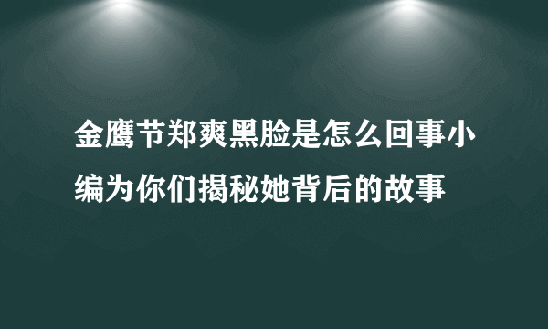 金鹰节郑爽黑脸是怎么回事小编为你们揭秘她背后的故事