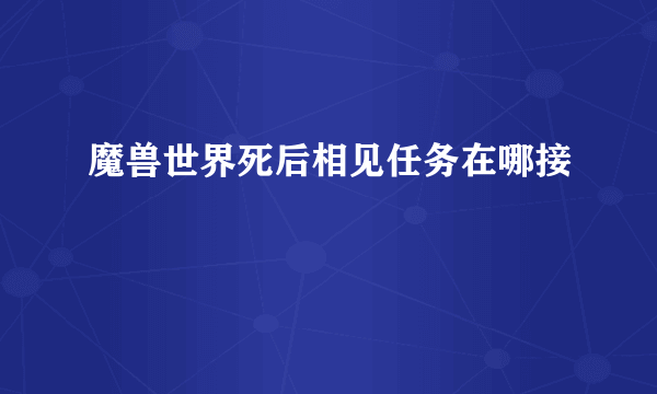 魔兽世界死后相见任务在哪接