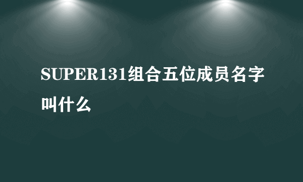 SUPER131组合五位成员名字叫什么