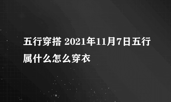 五行穿搭 2021年11月7日五行属什么怎么穿衣